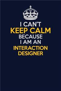 I Can't Keep Calm Because I Am An Interaction designer