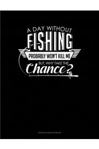 A Day Without Fishing Probably Won't Kill Me But Why Take The Chance