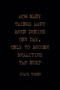 How Many Things Have Been Denied One Day, Only To Become Realities The Next
