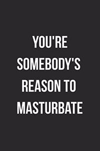 You're Somebody's Reason To Masturbate