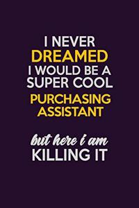 I Never Dreamed I Would Be A Super cool Purchasing Assistant But Here I Am Killing It