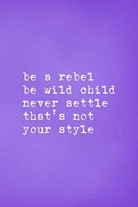 Be A Rebel Be Wild Child Never Settle That's Not Your Style