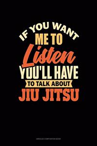 If You Want Me To Listen You'll Have To Talk About Jiu Jitsu