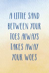 A Little Sand Between Your Toes Always Takes Away Your Woes