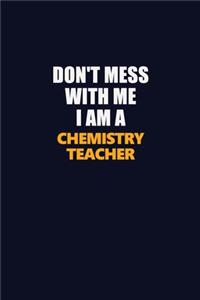 Don't Mess With Me I Am A chemistry teacher