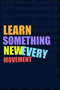 LEARN SOMETHING NEW EVERY MOVEMENT. Notebook for Self-Motivated Life Long Learners. Perfect Notebook for People Who Learn Something New Every Movement
