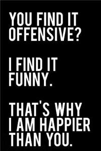 You Find It Offensive I Find It Funny That's Why I Am Happier Than You