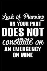 Lack Of Planning On Your Part Does Not Constitute An Emergency On Mine