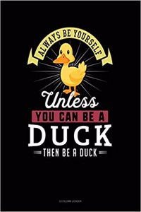Always Be Yourself Unless You Can Be a Duck Then Be a Duck