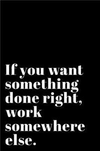 If You Want Something Done Right Work Somewhere Else: 110-Page Blank Lined Journal Office Work Coworker Manager Gag Gift Idea