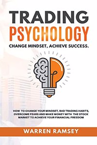 TRADING PSYCHOLOGY Change Mindset Achieve Success How to Change your Mindset, Avoid Bad Trading Habits, Overcome your Fears and Make Money on the Stock Market to Achieve Financial Freedom