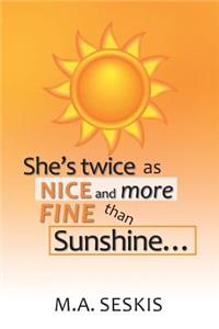 She's Twice as Nice and More Fine Than Sunshine . . .