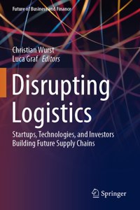 Disrupting Logistics: Startups, Technologies, and Investors Building Future Supply Chains