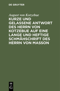 Kurze Und Gelassene Antwort Des Herrn Von Kotzebue Auf Eine Lange Und Heftige Schmähschrift Des Herrn Von Masson