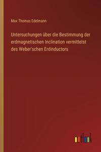 Untersuchungen über die Bestimmung der erdmagnetischen Inclination vermittelst des Weber'schen Erdinductors