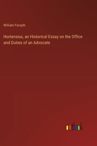 Hortensius, an Historical Essay on the Office and Duties of an Advocate