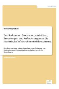 Radtourist - Motivation, Aktivitaten, Erwartungen Und Anforderungen an Die Touristische Infrastruktur Und Ihre Akteure