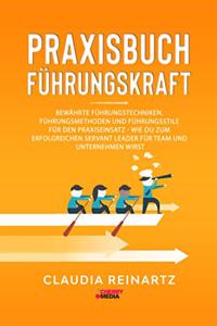 PRAXISBUCH FUHRUNGSKRAFT: Bewahrte Fuhrungstechniken, Fuhrungsmethoden und Fuhrungsstile fur den Praxiseinsatz - Wie Du zum erfolgreichen Servant Leader fur Team und Unternehmen wirst (German Edition)