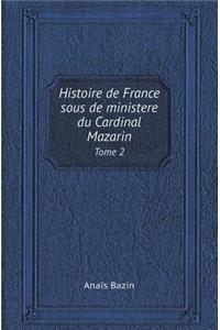Histoire de France Sous de Ministere Du Cardinal Mazarin Tome 2