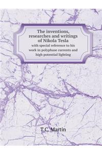 The Inventions, Researches and Writings of Nikola Tesla with Special Reference to His Work in Polyphase Currents and High Potential Lighting