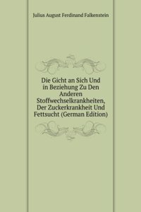 Die Gicht an Sich Und in Beziehung Zu Den Anderen Stoffwechselkrankheiten, Der Zuckerkrankheit Und Fettsucht (German Edition)