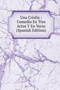 Una Criolia ; Comedia En Tres Actos Y En Verso  (Spanish Edition)