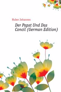 Der Papst Und Das Concil, Von Janus With the Collaboration of J.N. Huber and J. Friedrich. Eine Weiter Ausgefuhrte Neubearb. Der in Der Augsburger . Das Concil Und Die Civilta (German Edition)