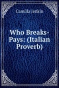 Who Breaks-Pays: (Italian Proverb).