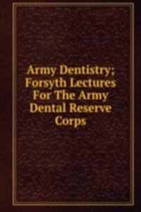 Army Dentistry; Forsyth Lectures For The Army Dental Reserve Corps