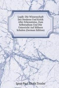 Logik: Die Wissenschaft Des Denkens Und Kritik Aller Erkenntniss, Zum Selbstudium Und Dur Unterricht Auf Hohern Schulen (German Edition)