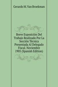 Breve Exposicion Del Trabajo Realizado Por La Seccion Tecnica Presentada Al Delegado Fiscal. Noviembre 1905 (Spanish Edition)