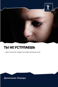 ТЫ НЕ УСТУПАЕШЬ
