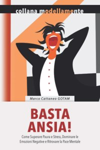 Basta Ansia! Come Superare Paura e Stress, Dominare le Emozioni Negative e Ritrovare la Pace Mentale