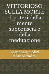 VITTORIOSO SULLA MORTE -I poteri della mente subconscia e della meditazione