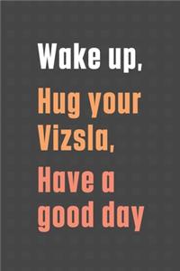 Wake up, Hug your Vizsla, Have a good day
