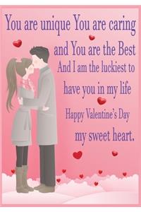 You are unique You are caring and You are the Best. And I am the luckiest to have you in my life! Happy Valentine's Day my sweet heart