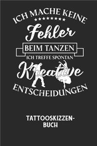 ICH MACHE KEINE FEHLER BEIM TANZEN ICH TREFFE SPONTAN KREATIVE ENTSCHEIDUNGEN - Tattooskizzenbuch
