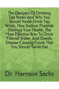 The Dangers Of Drinking Tap Water And Why You Should Never Drink Tap Water, How Sodium Fluoride Destroys Your Health, The Most Effective Way To Drink Filtered Water, And Deadly Disease Causing Foods That You Should Never Eat
