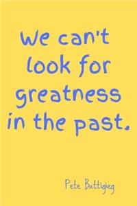 We can't look for greatness in the past.