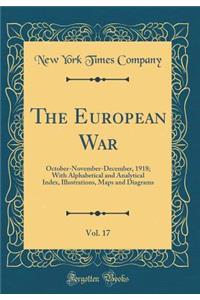 The European War, Vol. 17: October-November-December, 1918; With Alphabetical and Analytical Index, Illustrations, Maps and Diagrams (Classic Reprint)