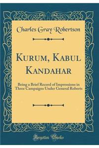 Kurum, Kabul Kandahar: Being a Brief Record of Impressions in Three Campaigns Under General Roberts (Classic Reprint)