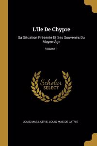 L'île De Chypre: Sa Situation Présente Et Ses Souvenirs Du Moyen-Âge; Volume 1