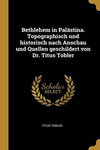 Bethlehem in Palästina. Topographisch und historisch nach Anschau und Quellen geschildert von Dr. Titus Tobler