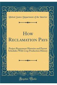 How Reclamation Pays: Project Repayment Histories and Payout Schedules with Crop Production History (Classic Reprint): Project Repayment Histories and Payout Schedules with Crop Production History (Classic Reprint)