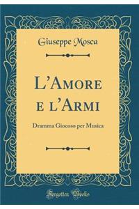 L'Amore e l'Armi: Dramma Giocoso per Musica (Classic Reprint)