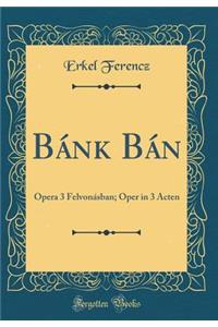 Bánk Bán: Opera 3 Felvonásban; Oper in 3 Acten (Classic Reprint)