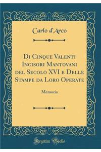 Di Cinque Valenti Incisori Mantovani del Secolo XVI E Delle Stampe Da Loro Operate: Memoria (Classic Reprint)