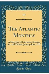 The Atlantic Monthly: A Magazine of Literature, Science, Art, and Politics; January-June, 1917 (Classic Reprint)