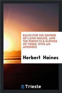 Rules for the Gender of Latin Nouns, and the perfects & supines of verbs; with an appendix