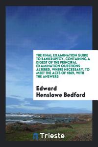 The Final Examination Guide to Bankruptcy, Containing a Digest of the Principal Examination Questions Altered, Where Necessary, to Meet the Acts of 18